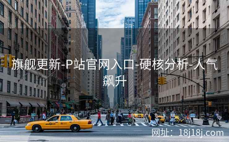 旗舰更新-P站官网入口-硬核分析-人气飙升 旗舰更新-P站官网入口-硬核分析-人气飙升