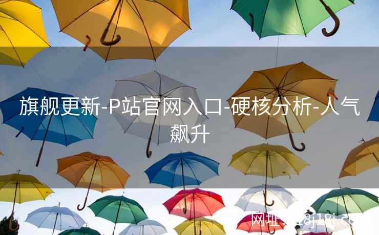 旗舰更新-P站官网入口-硬核分析-人气飙升 旗舰更新-P站官网入口-硬核分析-人气飙升