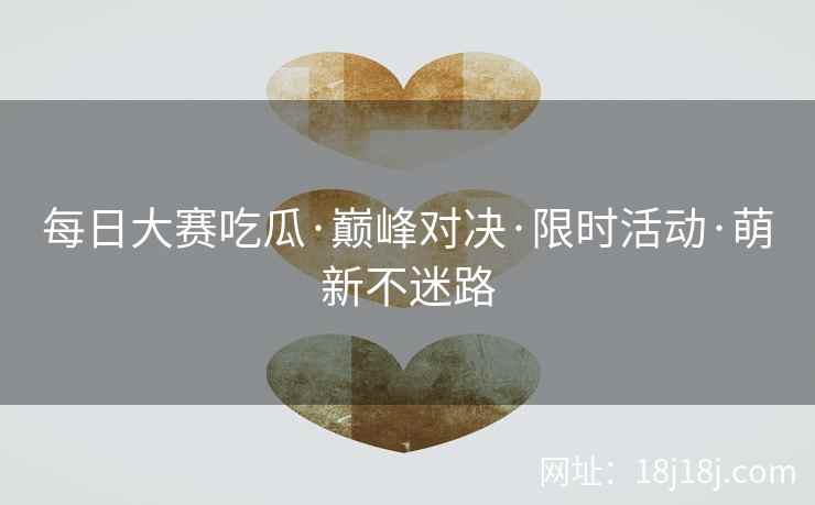 每日大赛吃瓜·巅峰对决·限时活动·萌新不迷路 每日大赛吃瓜·巅峰对决·限时活动·萌新不迷路