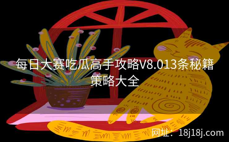 每日大赛吃瓜高手攻略V8.013条秘籍策略大全 每日大赛吃瓜高手攻略V8.013条秘籍策略大全