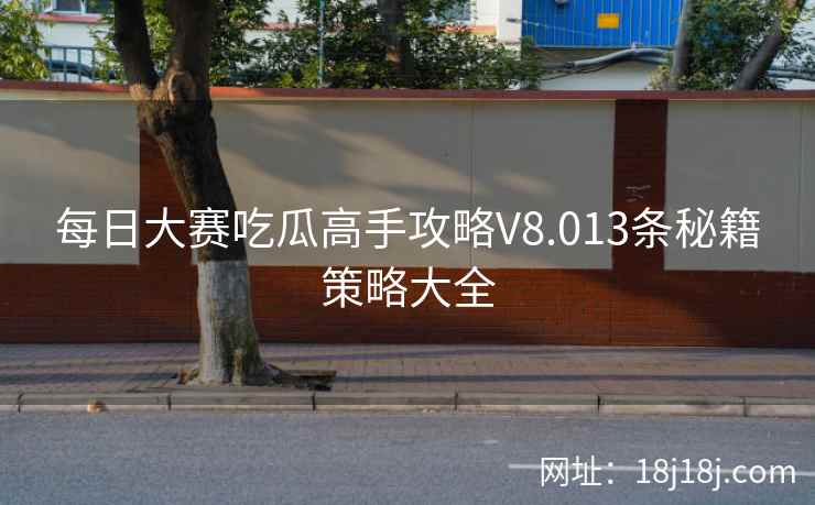 每日大赛吃瓜高手攻略V8.013条秘籍策略大全 每日大赛吃瓜高手攻略V8.013条秘籍策略大全