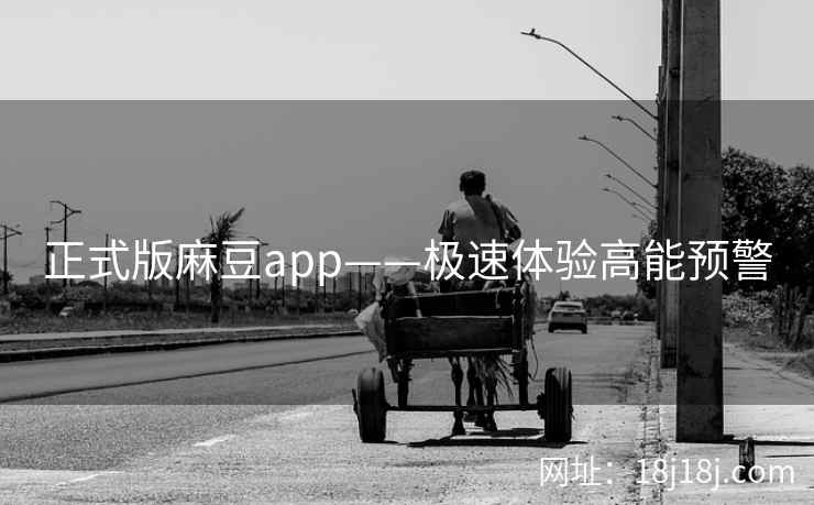 正式版麻豆app——极速体验高能预警 正式版麻豆app——极速体验高能预警