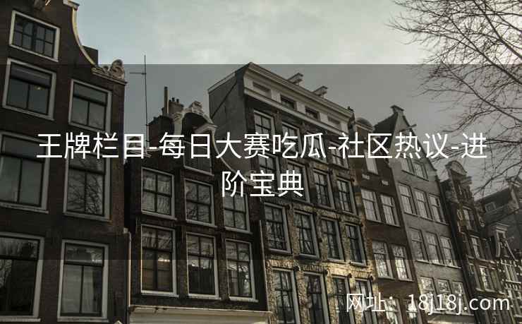 王牌栏目-每日大赛吃瓜-社区热议-进阶宝典 王牌栏目-每日大赛吃瓜-社区热议-进阶宝典